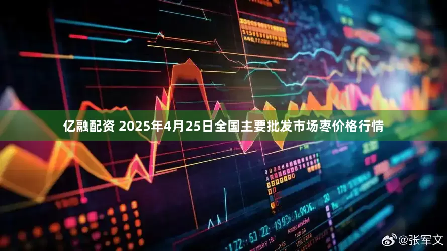 亿融配资 2025年4月25日全国主要批发市场枣价格行情
