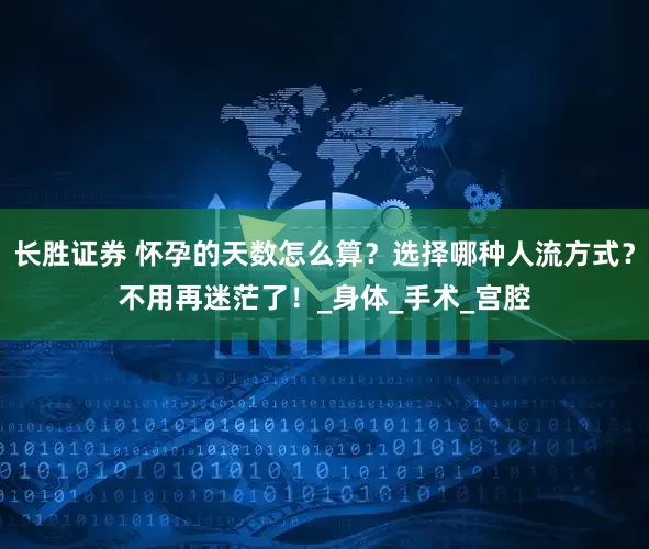 长胜证券 怀孕的天数怎么算？选择哪种人流方式？不用再迷茫了！_身体_手术_宫腔
