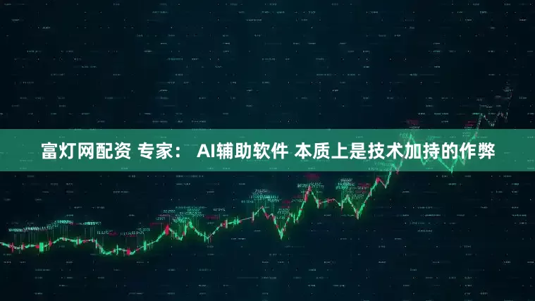 富灯网配资 专家： AI辅助软件 本质上是技术加持的作弊