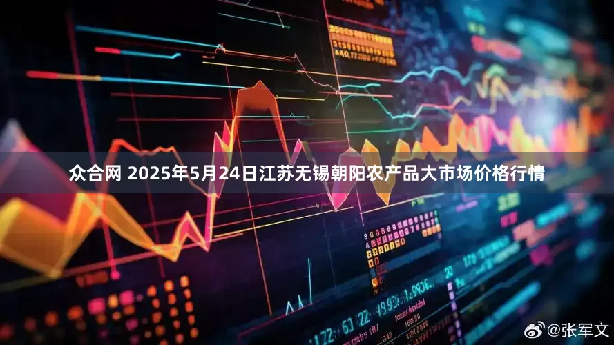 众合网 2025年5月24日江苏无锡朝阳农产品大市场价格行情
