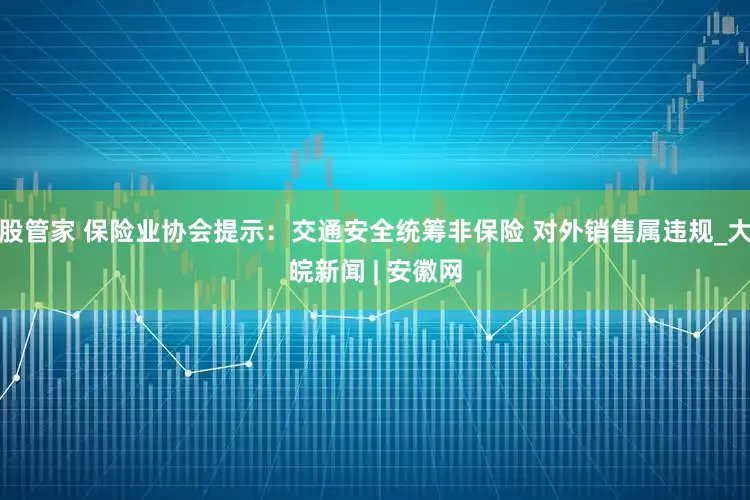 股管家 保险业协会提示：交通安全统筹非保险 对外销售属违规_大皖新闻 | 安徽网