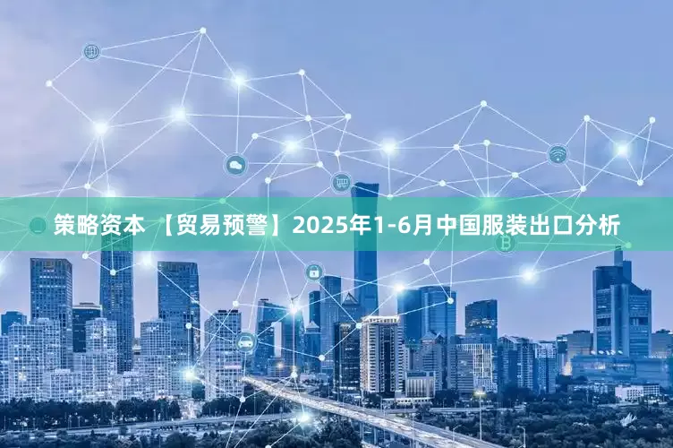 策略资本 【贸易预警】2025年1-6月中国服装出口分析