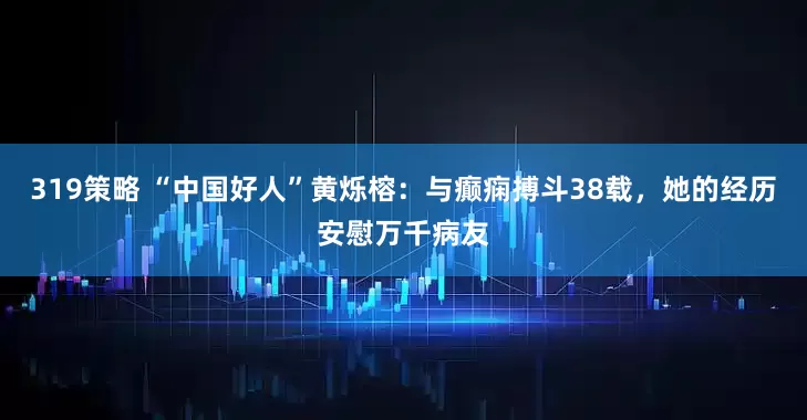 319策略 “中国好人”黄烁榕：与癫痫搏斗38载，她的经历安慰万千病友