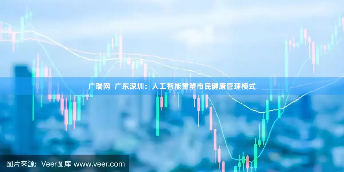 广瑞网  广东深圳：人工智能重塑市民健康管理模式