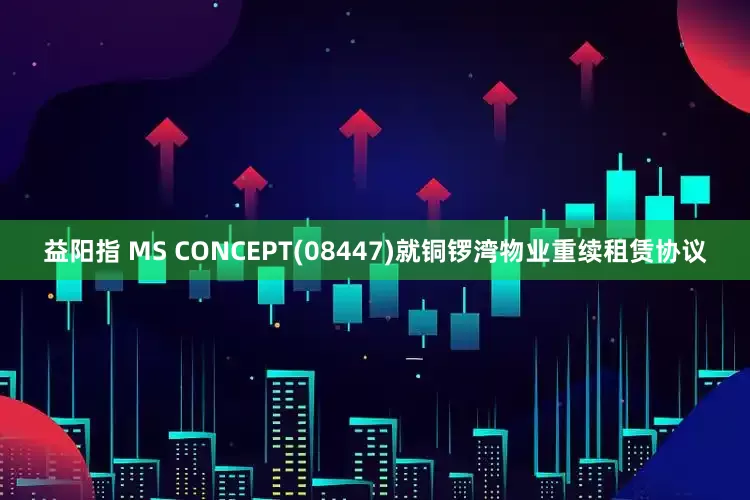 益阳指 MS CONCEPT(08447)就铜锣湾物业重续租赁协议