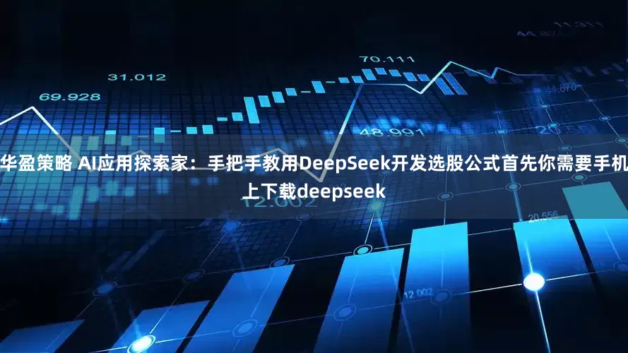 华盈策略 AI应用探索家：手把手教用DeepSeek开发选股公式首先你需要手机上下载deepseek
