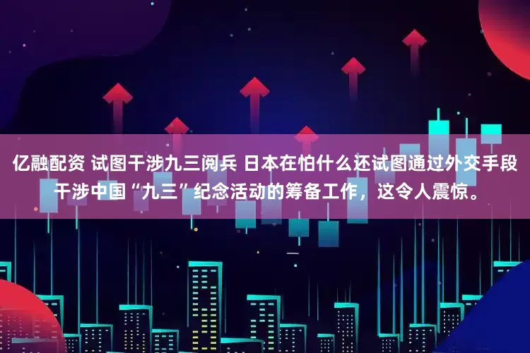 亿融配资 试图干涉九三阅兵 日本在怕什么还试图通过外交手段干涉中国“九三”纪念活动的筹备工作，这令人震惊。